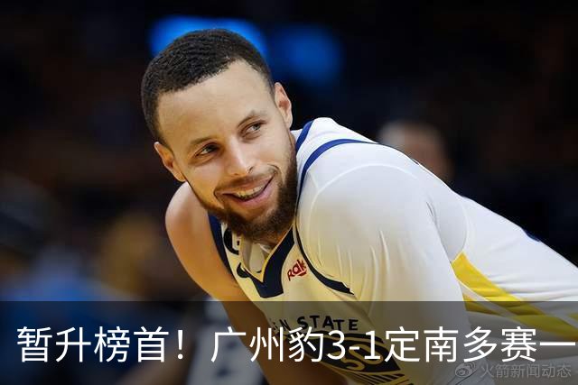 暂升榜首！广州豹3-1定南多赛一场1分领跑 图多列双响侯煜破门